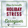 There are ways to manage stress around holiday time with caregiving responsibilities